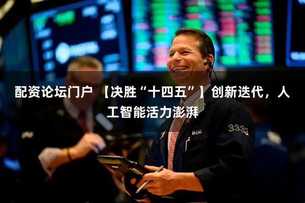 配资论坛门户 【决胜“十四五”】创新迭代，人工智能活力澎湃