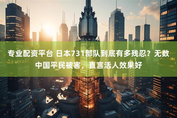 专业配资平台 日本731部队到底有多残忍？无数中国平民被害，直言活人效果好