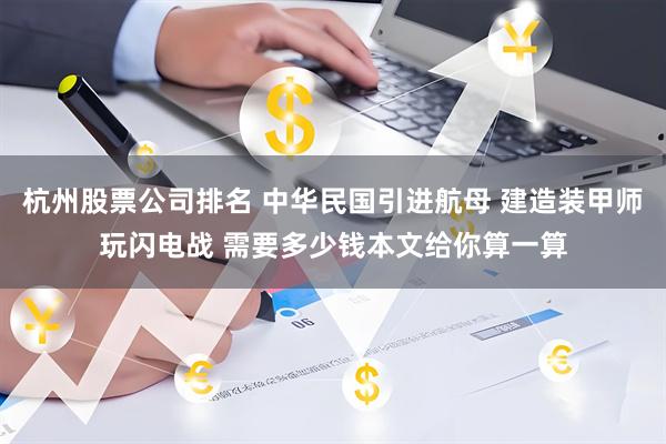 杭州股票公司排名 中华民国引进航母 建造装甲师玩闪电战 需要多少钱本文给你算一算