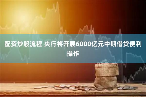 配资炒股流程 央行将开展6000亿元中期借贷便利操作